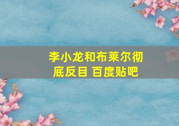 李小龙和布莱尔彻底反目 百度贴吧